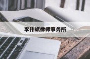 李伟斌律师事务所(李伟斌律师事务所怎么样)