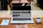 关于pepperstone香港开户的信息