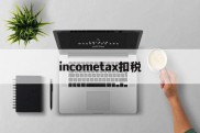 关于incometax扣税的信息