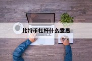 比特币杠杆什么意思(比特币中的杠杆是什么意思)