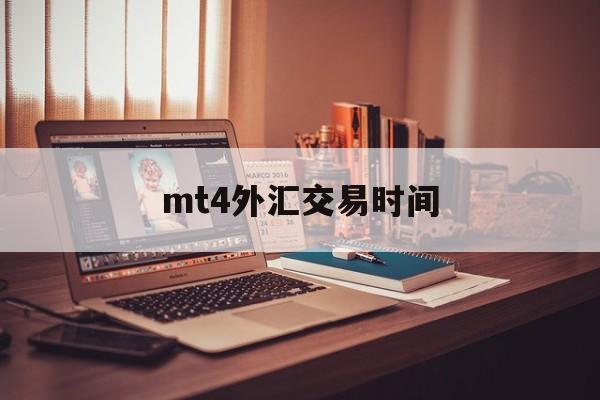 mt4外汇交易时间(mt4外汇交易交易平台)