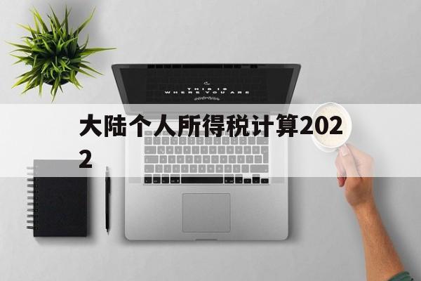 大陆个人所得税计算2022(大陆个人所得税计算2022年)