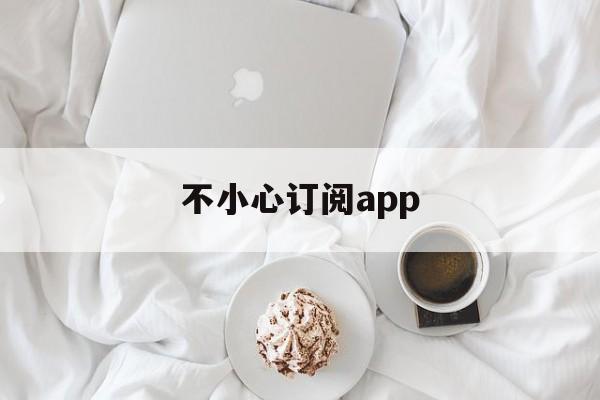 不小心订阅app(不小心订阅applemusic 可以退费吗)